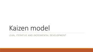 Kaizen model 
LEAN, ITERATIVE AND INCREMENTAL DEVELOPMENT 
 
