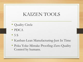 KAIZEN TOOLS
•
•
•
•
•

Quality Circle
PDCA
5S

Kanban-Lean Manufacturing-Just In Time
Poka Yoke-Mistake Proofing-Zero Quality
Control by humans.

 