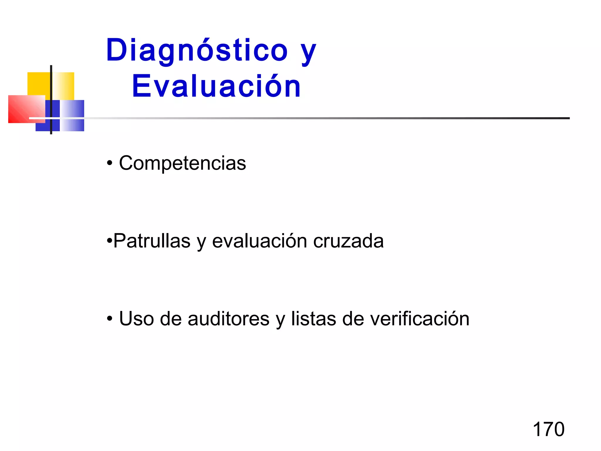170
• Competencias
•Patrullas y evaluación cruzada
• Uso de auditores y listas de verificación
Diagnóstico y
Evaluación
 
