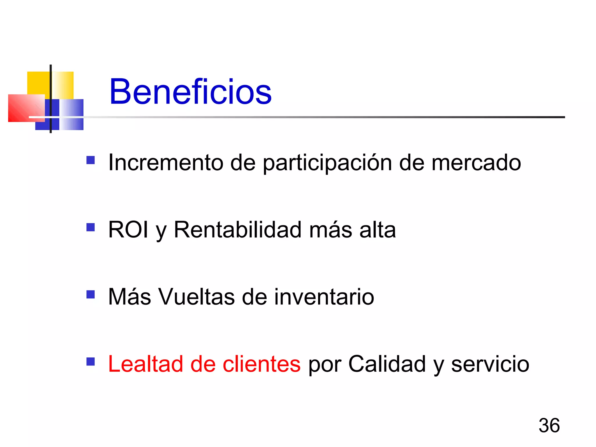 36
Beneficios
 Incremento de participación de mercado
 ROI y Rentabilidad más alta
 Más Vueltas de inventario
 Lealtad de clientes por Calidad y servicio
 