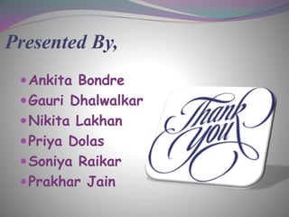 Presented By,
Ankita Bondre
Gauri Dhalwalkar
Nikita Lakhan
Priya Dolas
Soniya Raikar
Prakhar Jain
 