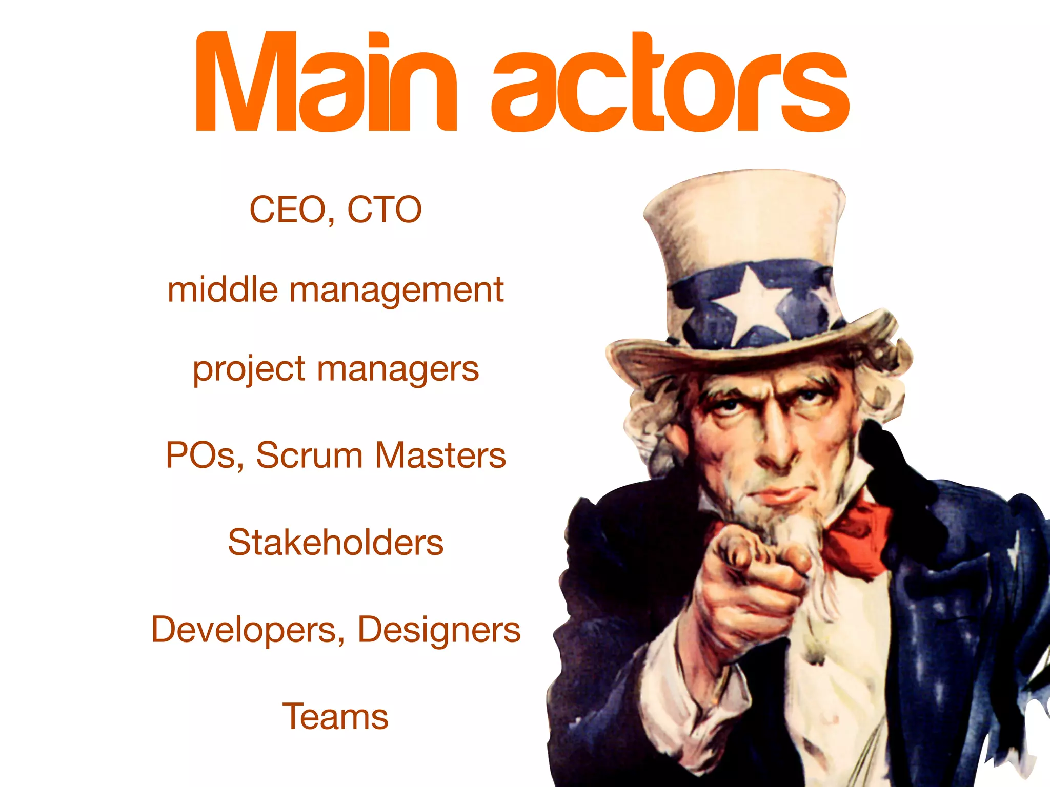 Main actors 
CEO, CTO 
middle management 
project managers 
POs, Scrum Masters 
Stakeholders 
Developers, Designers 
Teams 
 