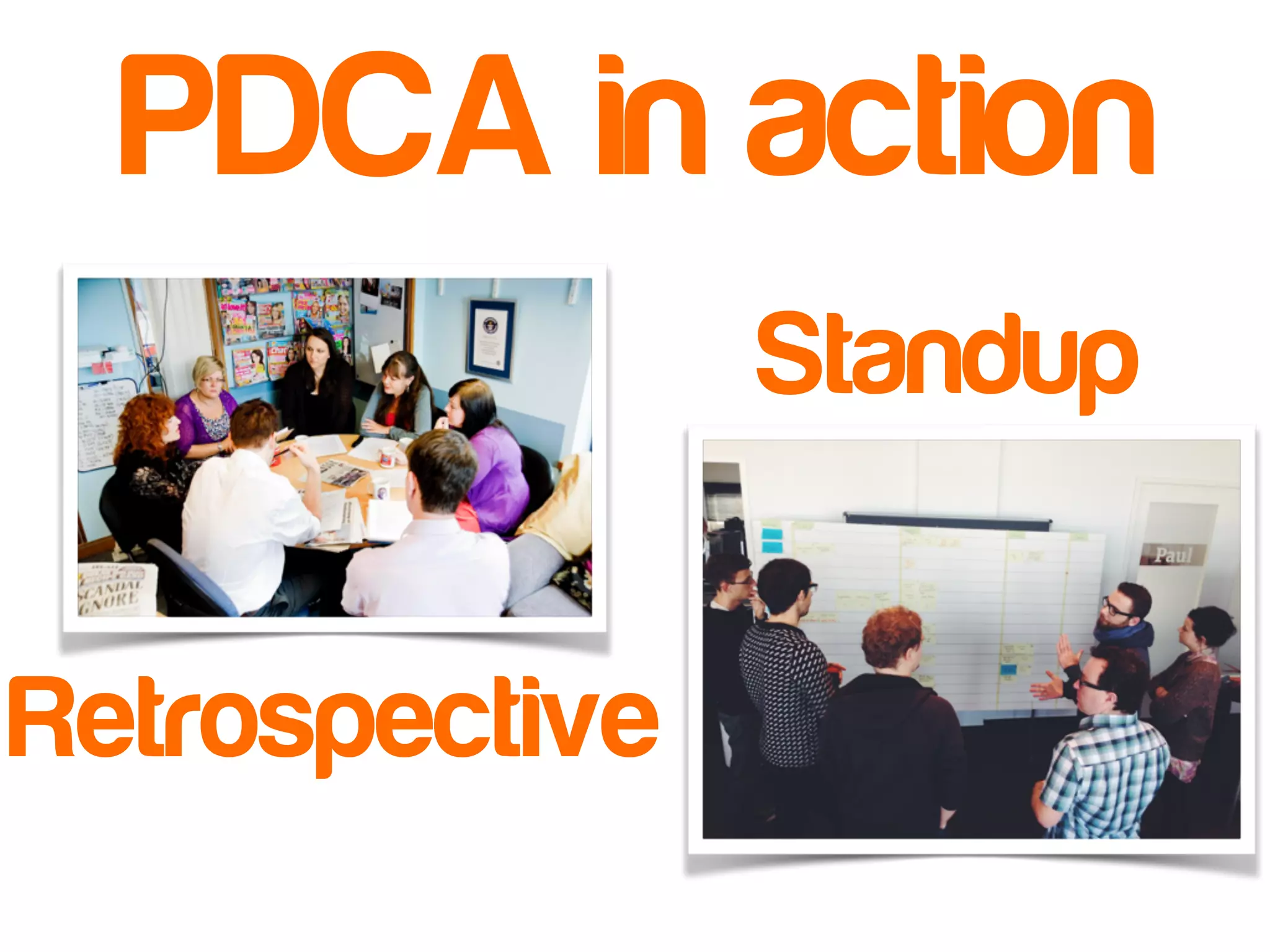 PDCA in action 
Retrospective 
Standup 
 