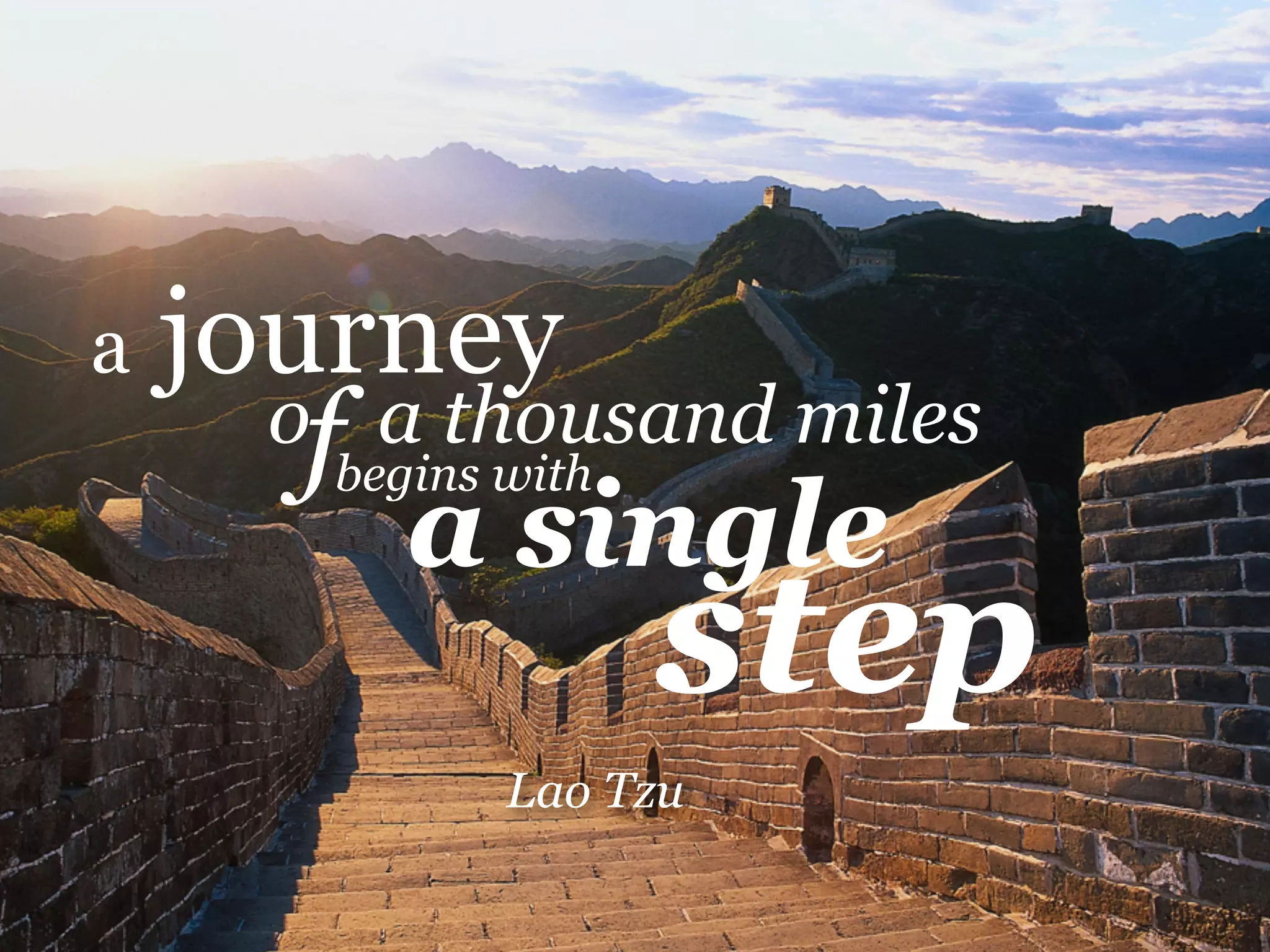 a journey 
of a thousand miles 
begins a with 
single step 
Lao Tzu 
 