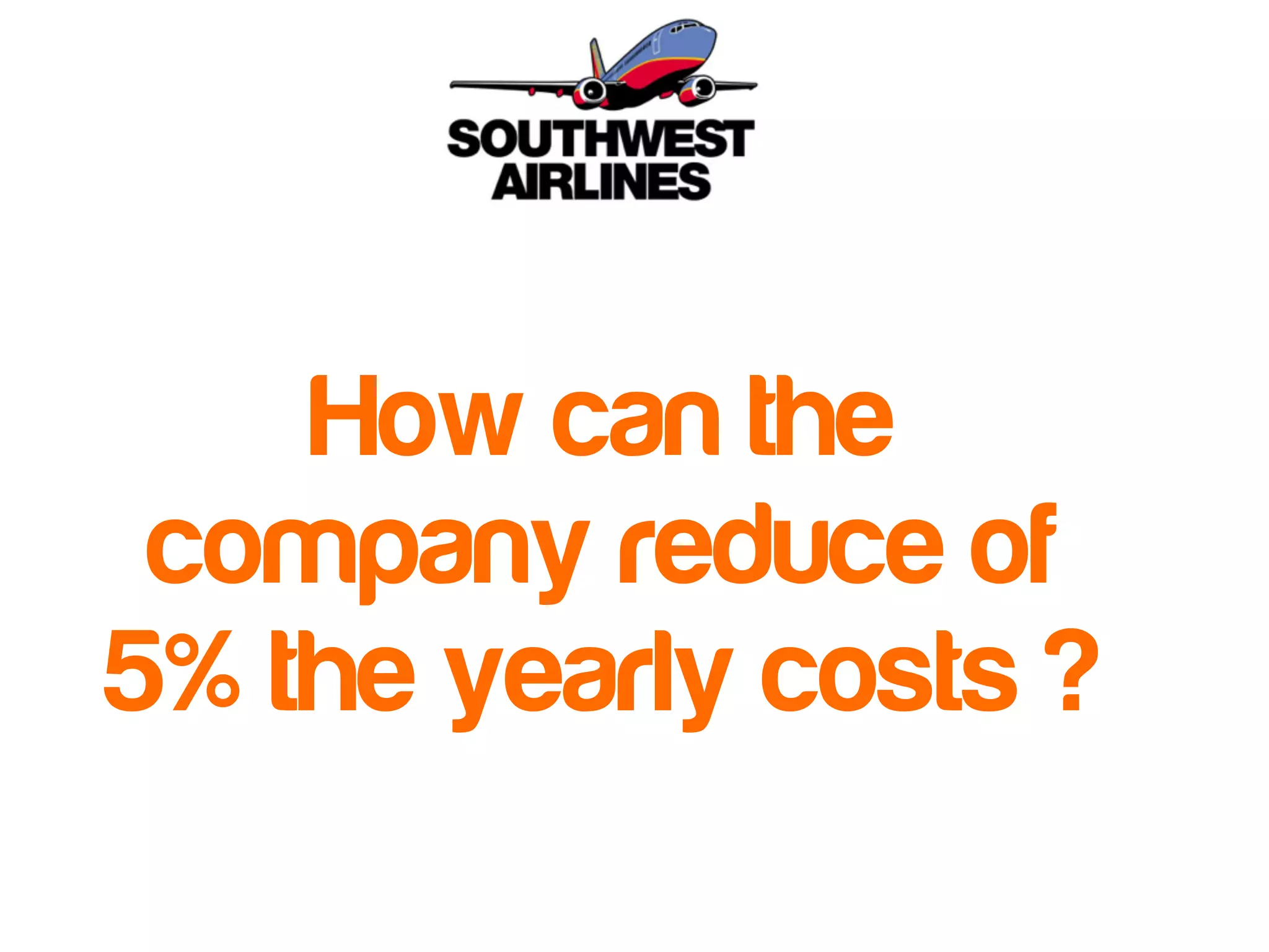 How can the 
company reduce of 
5% the yearly costs ? 
 