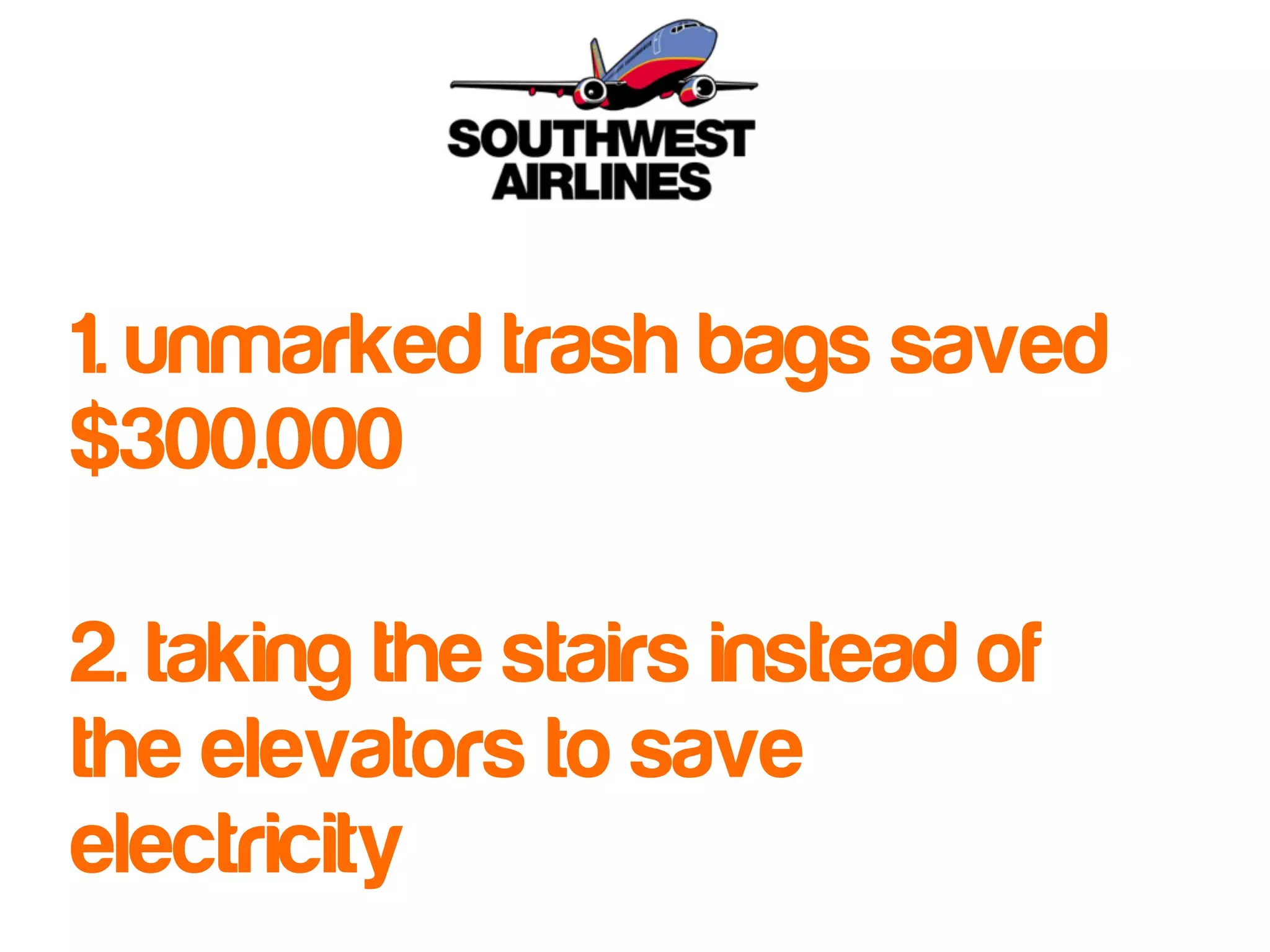 1. unmarked trash bags saved 
$300.000 
2. taking the stairs instead of 
the elevators to save 
electricity 
 