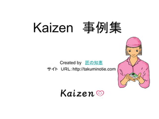 Kaizen 事例集
Created by 匠の知恵
サイト ＵＲＬ：http://takuminotie.com
 