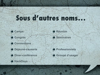 Sous d’autres noms…
Camps
Congrès
Conventions
Déjeuner-causerie
Dîner-conférence
HackDays
Réunion
Séminaires
Professionnels
Groupe d’usagers
 