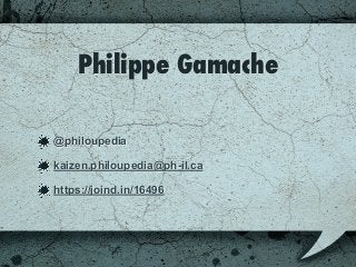 Philippe Gamache
@philoupedia
kaizen.philoupedia@ph-il.ca
https://joind.in/16496
 