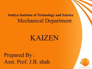 Atmiya Institute of Technology and Science
Mechanical Department
KAIZEN
Prepared By :
Asst. Prof. J.B. shah
 