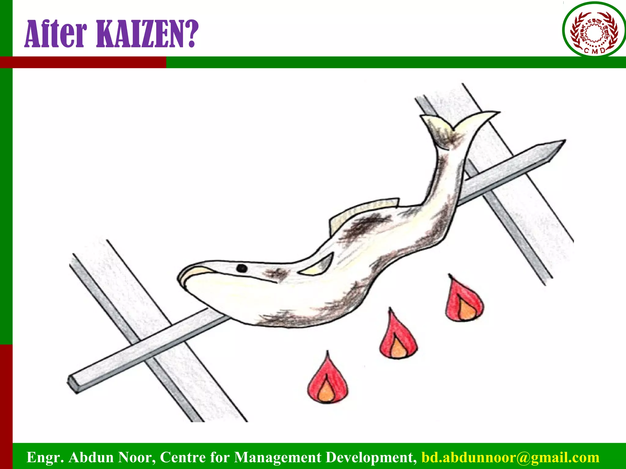 Engr. Abdun Noor, Centre for Management Development, bd.abdunnoor@gmail.com
After KAIZEN?
 