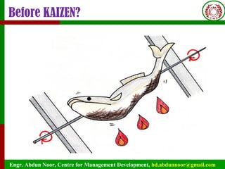 Engr. Abdun Noor, Centre for Management Development, bd.abdunnoor@gmail.com
Before KAIZEN?
 