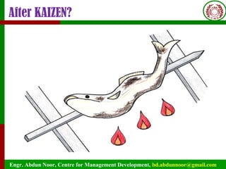 Engr. Abdun Noor, Centre for Management Development, bd.abdunnoor@gmail.com
After KAIZEN?
 