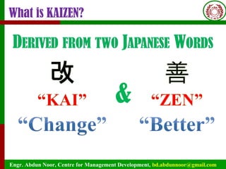 Engr. Abdun Noor, Centre for Management Development, bd.abdunnoor@gmail.com
What is KAIZEN?
 