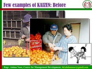 Engr. Abdun Noor, Centre for Management Development, bd.abdunnoor@gmail.com
Few examples of KAIZEN: Before
 