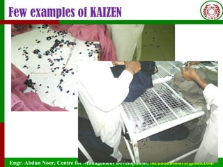 Engr. Abdun Noor, Centre for Management Development, bd.abdunnoor@gmail.com
Few examples of KAIZEN
 