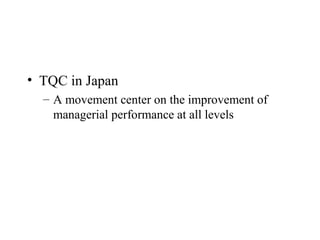 • TQC in Japan
– A movement center on the improvement of
managerial performance at all levels
 
