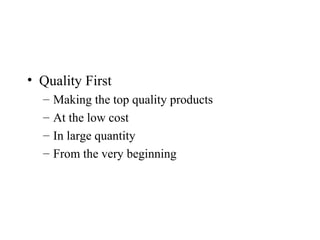 • Quality First
– Making the top quality products
– At the low cost
– In large quantity
– From the very beginning
 