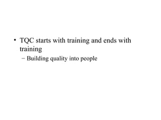 • TQC starts with training and ends with
training
– Building quality into people
 