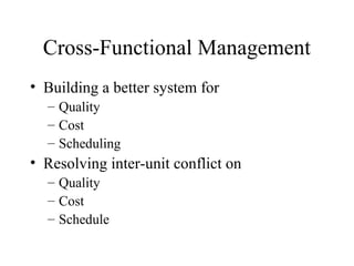Cross-Functional Management
• Building a better system for
– Quality
– Cost
– Scheduling
• Resolving inter-unit conflict on
– Quality
– Cost
– Schedule
 
