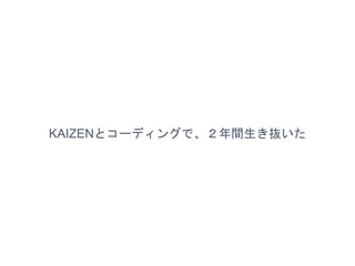 KAIZENとコーディングで、２年間生き抜いた
 