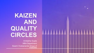 KAIZEN
AND
QUALITY
CIRCLES
Amitabha Gupta
MBA Department
Swami Vivekananda Group of
Institutes
 