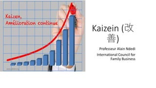Kaizein (改
善)
Professeur Alain Ndedi
International Council for
Family Business
 