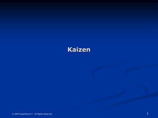 1
© 2004 Superfactory™. All Rights Reserved.
Kaizen
 
