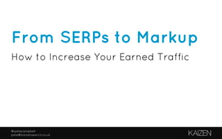 @petecampbell
pete@kaizensearch.co.uk
From SERPs to Markup
How to Increase Your Earned Traffic
 