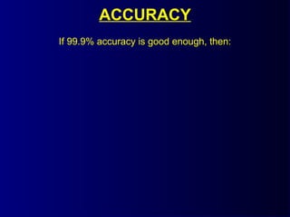 ACCURACY
If 99.9% accuracy is good enough, then:
 