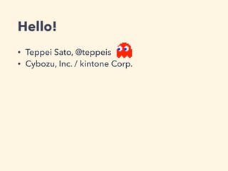 Hello!
• Teppei Sato, @teppeis
• Cybozu, Inc. / kintone Corp.
 