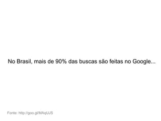 No Brasil, mais de 90% das buscas são feitas no Google...
Fonte: http://goo.gl/MAqUJS
 