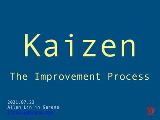 2021.07.22
Allen Lin in Garena
linall@garena.com
Kaizen
The Improvement Process
 