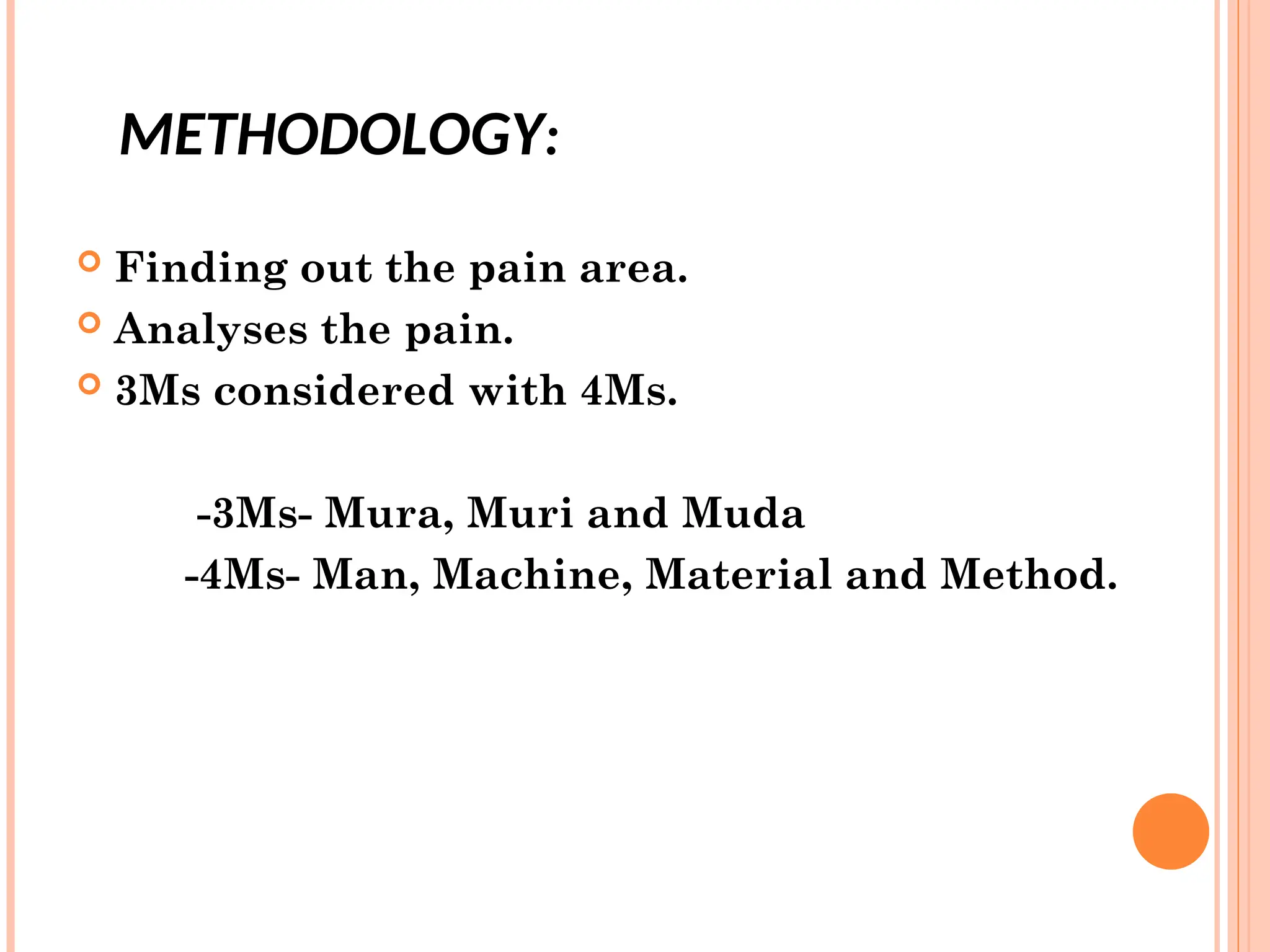  Finding out the pain area.
 Analyses the pain.
 3Ms considered with 4Ms.
-3Ms- Mura, Muri and Muda
-4Ms- Man, Machine, Material and Method.
METHODOLOGY:
 