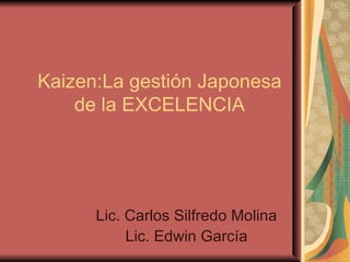 Kaizen:La gestión Japonesa de la EXCELENCIA Lic. Carlos Silfredo Molina Lic. Edwin García 