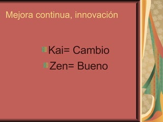 Mejora continua, innovación Kai= Cambio Zen= Bueno 