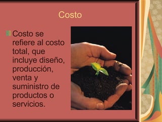 Costo Costo se refiere al costo total, que incluye diseño, producción, venta y suministro de productos o servicios.   