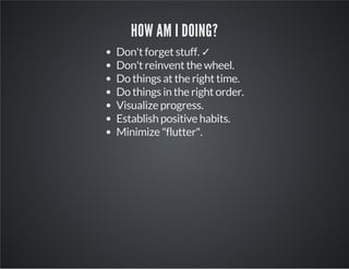 HOW AM I DOING?
Don't forget stuff. ✓
Don't reinvent the wheel.
Do things at the right time.
Do things in the right order.
Visualize progress.
Establish positive habits.
Minimize "flutter".
 