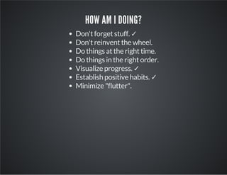 HOW AM I DOING?
Don't forget stuff. ✓
Don't reinvent the wheel.
Do things at the right time.
Do things in the right order.
Visualize progress. ✓
Establish positive habits. ✓
Minimize "flutter".
 