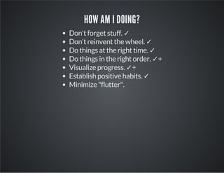 HOW AM I DOING?
Don't forget stuff. ✓
Don't reinvent the wheel. ✓
Do things at the right time. ✓
Do things in the right order. ✓+
Visualize progress. ✓+
Establish positive habits. ✓
Minimize "flutter".
 