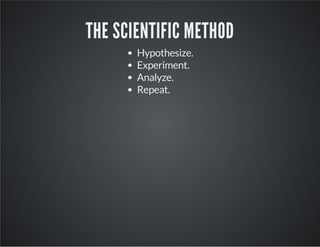 THE SCIENTIFIC METHOD
Hypothesize.
Experiment.
Analyze.
Repeat.
 