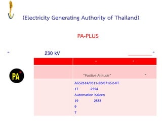 (Electricity Generating Authority of Thailand)
PA-PLUS
“ ”
“Positive Attitude” ”
AGS2614/0311-22/0712-2-KT
17 2554
Automation Kaizen
19 2555
9
7
“ 230 kV ”
 