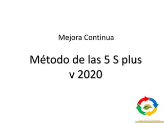 Método de las 5 S plus
v 2020
Mejora Continua
 