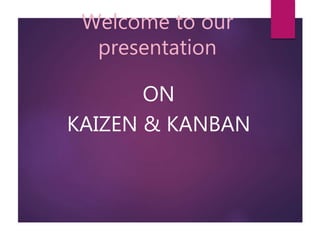 Welcome to our
presentation
ON
KAIZEN & KANBAN
 