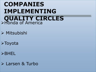 COMPANIES
IMPLEMENTING
QUALITY CIRCLES
Honda of America
 Mitsubishi
Toyota
BHEL
 Larsen & Turbo
 