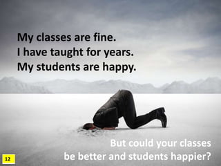 12
My classes are fine.
I have taught for years.
My students are happy.
But could your classes
be better and students happ...