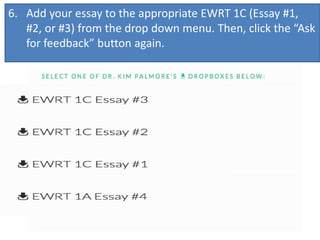 6. Add your essay to the appropriate EWRT 1C (Essay #1,
#2, or #3) from the drop down menu. Then, click the “Ask
for feedback” button again.
 