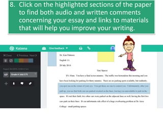 8. Click on the highlighted sections of the paper
to find both audio and written comments
concerning your essay and links to materials
that will help you improve your writing.
 