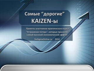Самые “дорогие”

KAIZEN-ы
Проекты участников практического курса
“Устранение потерь”, которые принесли
самый высокий экономический эффект
SixSigmaOnline.ru

2014

 