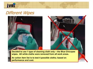 Different Wipes
Decided to use 1 type of cleaning cloth only – the Blue Chicopee
wipes. All white cloths were removed from...